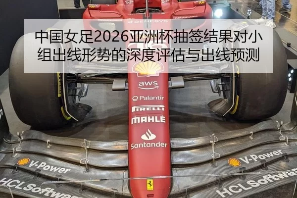 中国女足2026亚洲杯抽签结果对小组出线形势的深度评估与出线预测