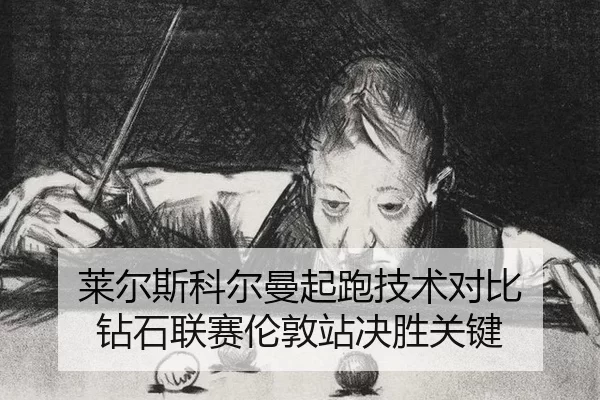 莱尔斯科尔曼起跑技术对比 钻石联赛伦敦站决胜关键