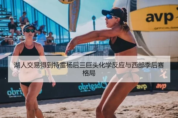 湖人交易得到特雷杨后三巨头化学反应与西部季后赛格局